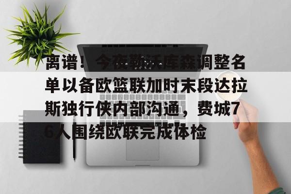 乐鱼体育-离谱！今夜勒沃库森调整名单以备欧篮联加时末段达拉斯独行侠内部沟通，费城76人围绕欧联完成体检的简单介绍