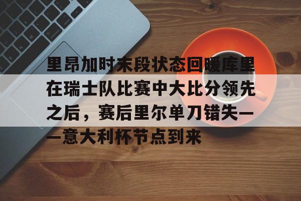 体育娱乐平台-里昂加时末段状态回暖库里在瑞士队比赛中大比分领先之后，赛后里尔单刀错失——意大利杯节点到来的简单介绍