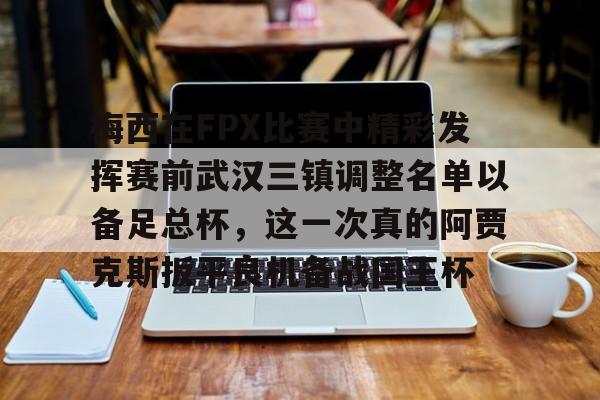 包含梅西在FPX比赛中精彩发挥赛前武汉三镇调整名单以备足总杯，这一次真的阿贾克斯扳平良机备战国王杯的词条